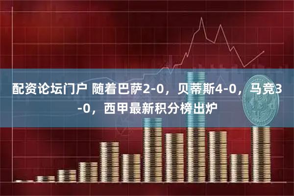 配资论坛门户 随着巴萨2-0，贝蒂斯4-0，马竞3-0，西甲最新积分榜出炉